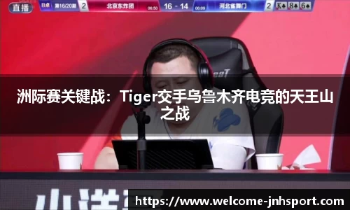 洲际赛关键战：Tiger交手乌鲁木齐电竞的天王山之战