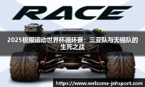 2025极限运动世界杯循环赛：三亚队与无锡队的生死之战