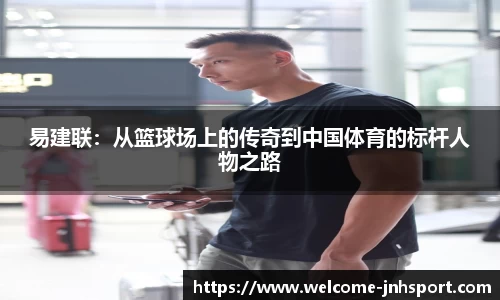 易建联：从篮球场上的传奇到中国体育的标杆人物之路
