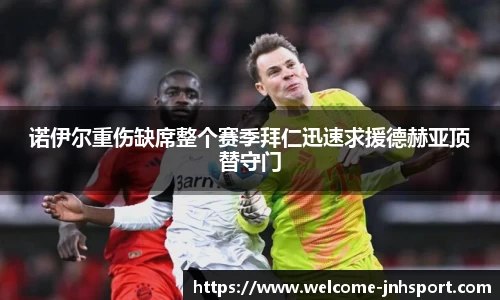 诺伊尔重伤缺席整个赛季拜仁迅速求援德赫亚顶替守门